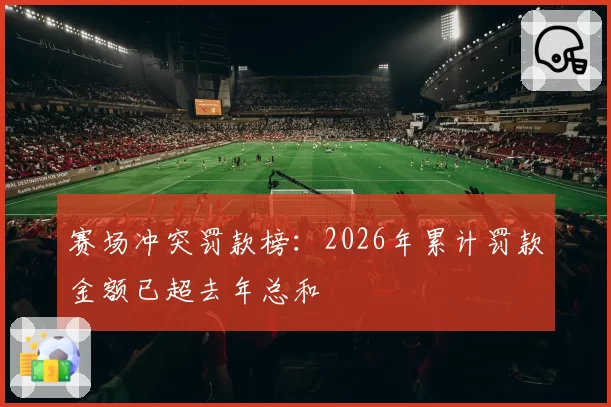 赛场冲突罚款榜:2026年累计罚款金额已超去年总和