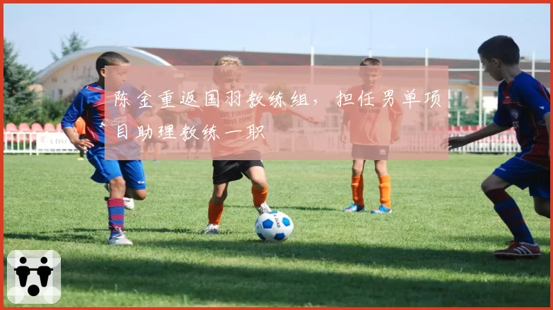 陈金重返国羽教练组,担任男单项目助理教练一职