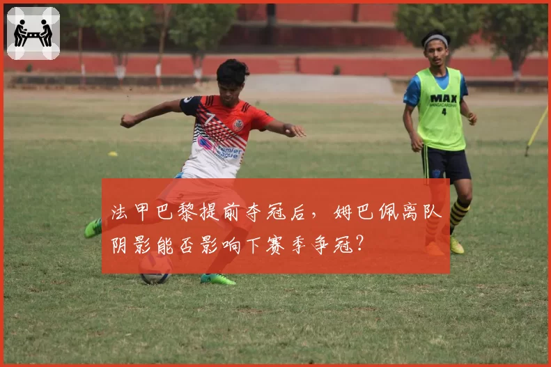 法甲巴黎提前夺冠后，姆巴佩离队阴影能否影响下赛季争冠？