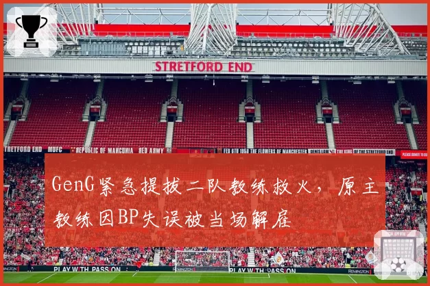GenG紧急提拔二队教练救火,原主教练因BP失误被当场解雇