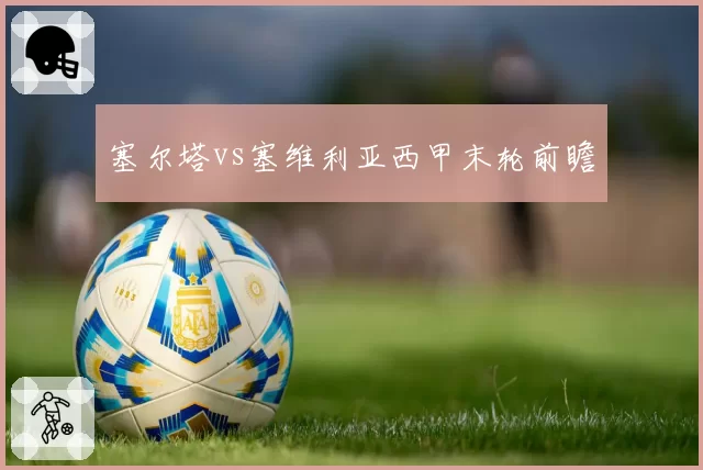 塞尔塔vs塞维利亚西甲末轮前瞻