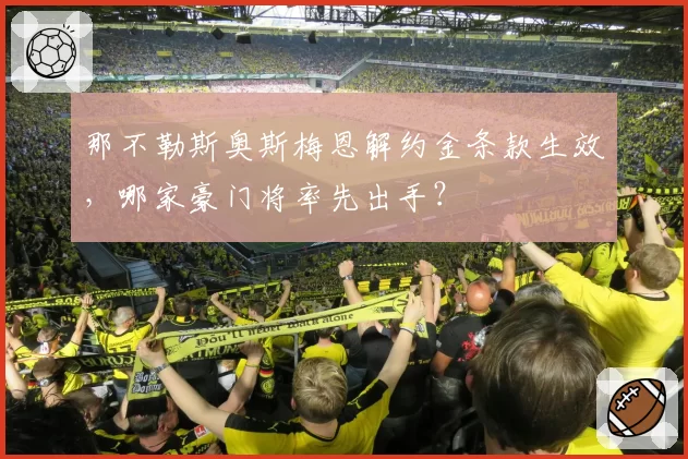 那不勒斯奥斯梅恩解约金条款生效，哪家豪门将率先出手？