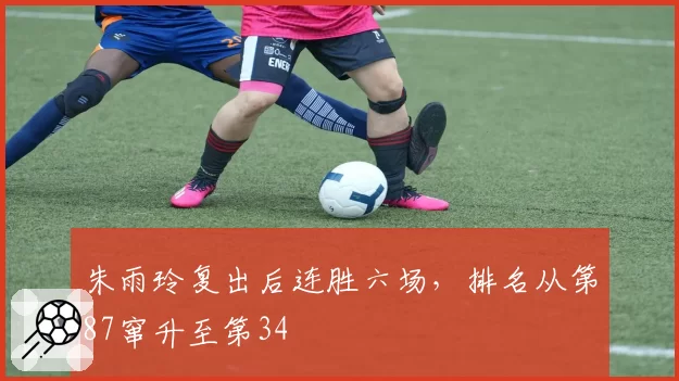 朱雨玲复出后连胜六场，排名从第87窜升至第34