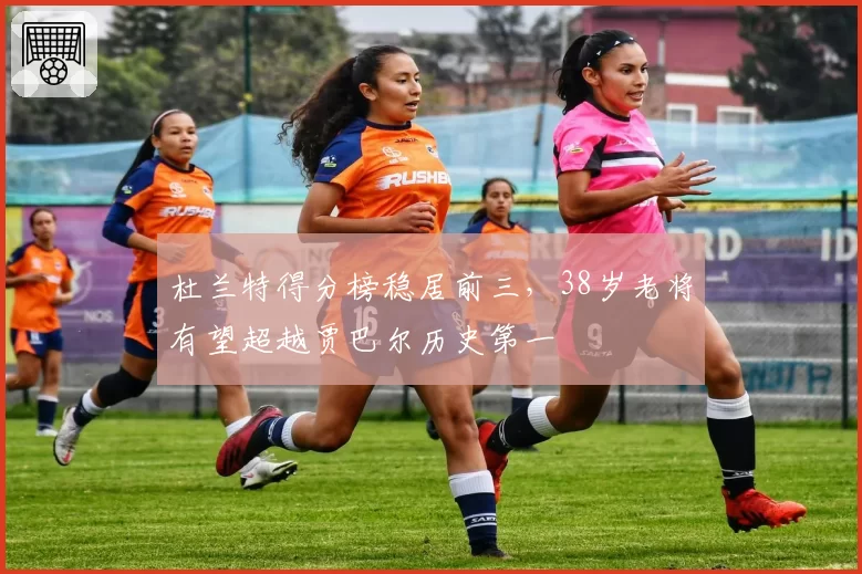 杜兰特得分榜稳居前三，38岁老将有望超越贾巴尔历史第一