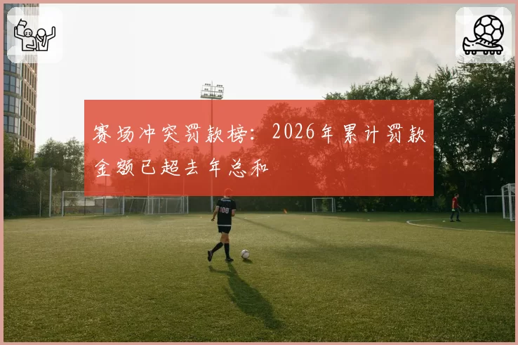 赛场冲突罚款榜:2026年累计罚款金额已超去年总和
