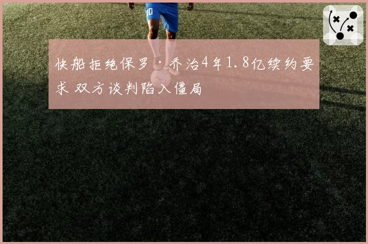 快船拒绝保罗·乔治4年1.8亿续约要求 双方谈判陷入僵局