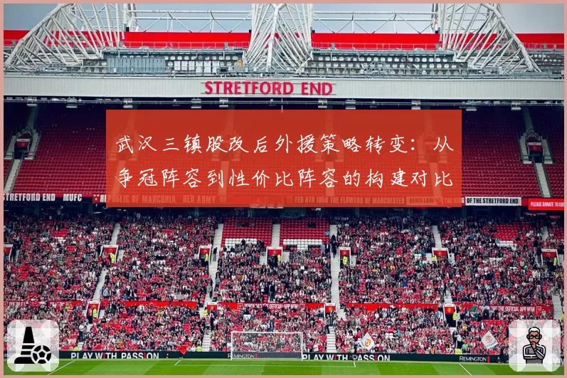 武汉三镇股改后外援策略转变：从争冠阵容到性价比阵容的构建对比